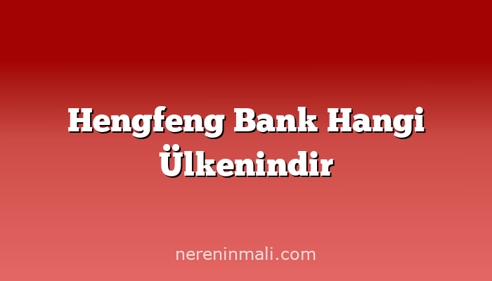 Hengfeng Bank Hangi Ülkenindir