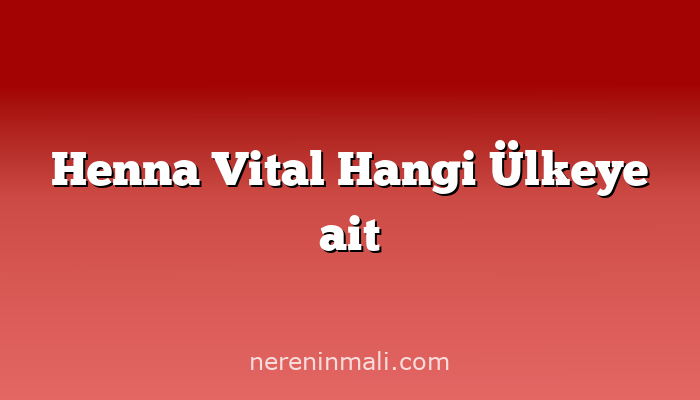 Henna Vital Hangi Ülkeye ait