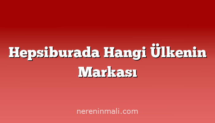 Hepsiburada Hangi Ülkenin Markası