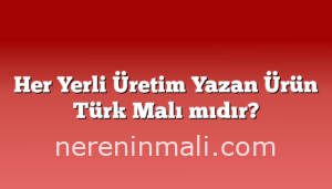 Her Yerli Üretim Yazan Ürün Türk Malı mıdır?