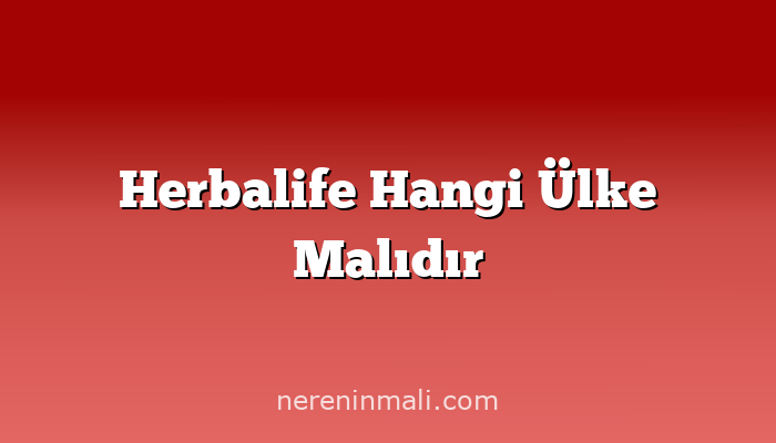 Herbalife Hangi Ülke Malıdır