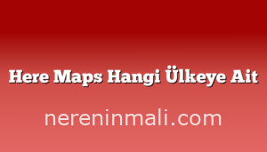 Here Maps Hangi Ülkeye Ait