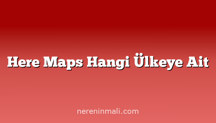 Here Maps Hangi Ülkeye Ait