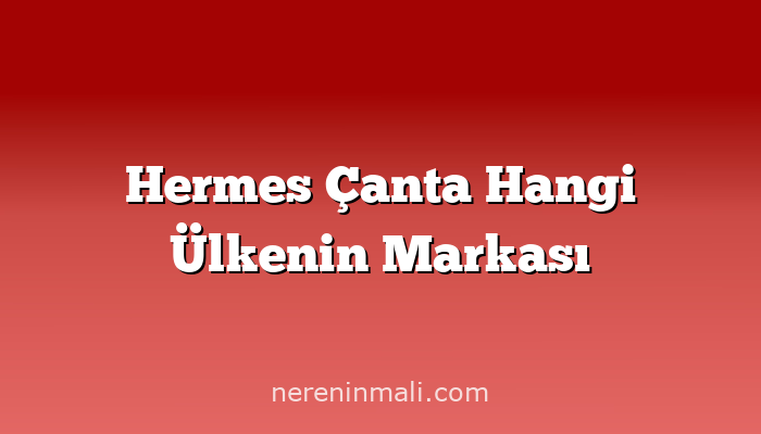 Hermes Çanta Hangi Ülkenin Markası