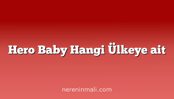 Hero Baby Hangi Ülkeye ait