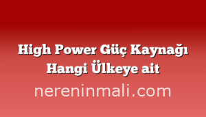 High Power Güç Kaynağı Hangi Ülkeye ait