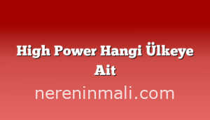 High Power Hangi Ülkeye Ait