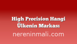 High Precision Hangi Ülkenin Markası