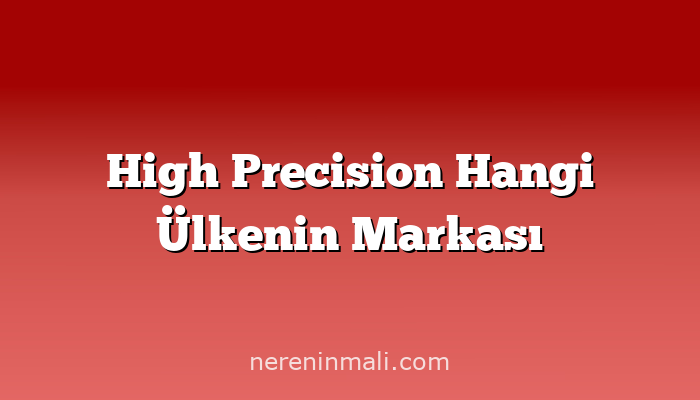 High Precision Hangi Ülkenin Markası