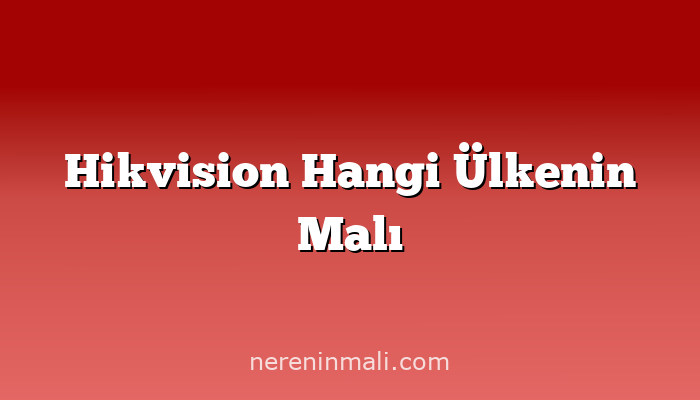 Hikvision Hangi Ülkenin Malı