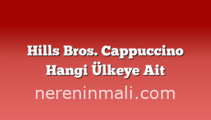 Hills Bros. Cappuccino Hangi Ülkeye Ait