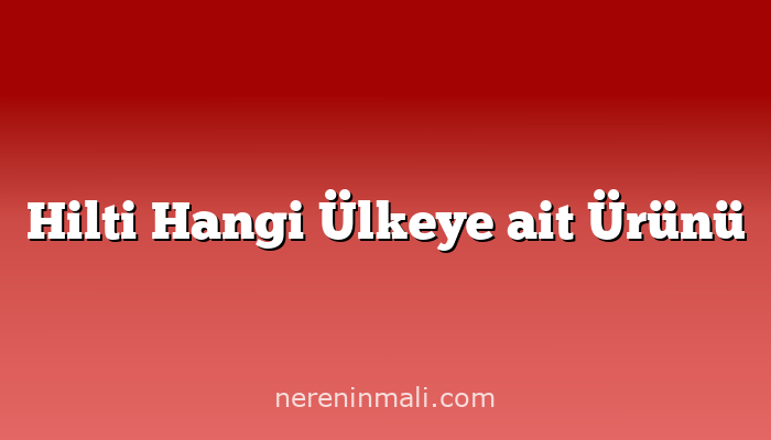 Hilti Hangi Ülkeye ait Ürünü