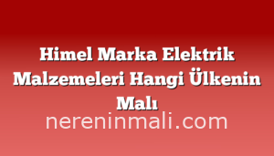 Himel Marka Elektrik Malzemeleri Hangi Ülkenin Malı