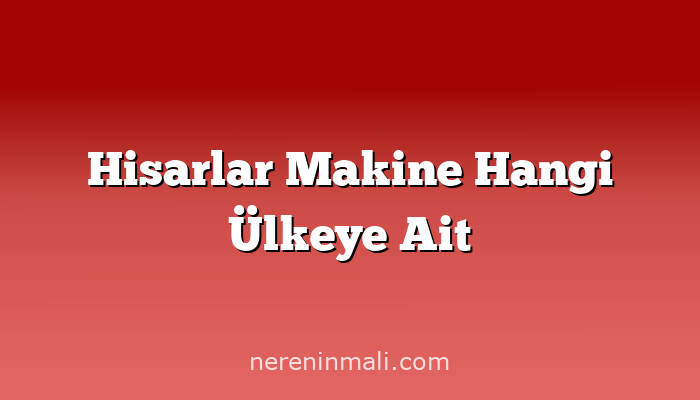 Hisarlar Makine Hangi Ülkeye Ait