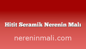 Hitit Seramik Nerenin Malı