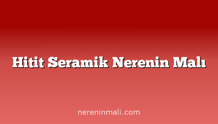 Hitit Seramik Nerenin Malı