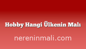 Hobby Hangi Ülkenin Malı