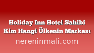 Holiday Inn Hotel Sahibi Kim Hangi Ülkenin Markası