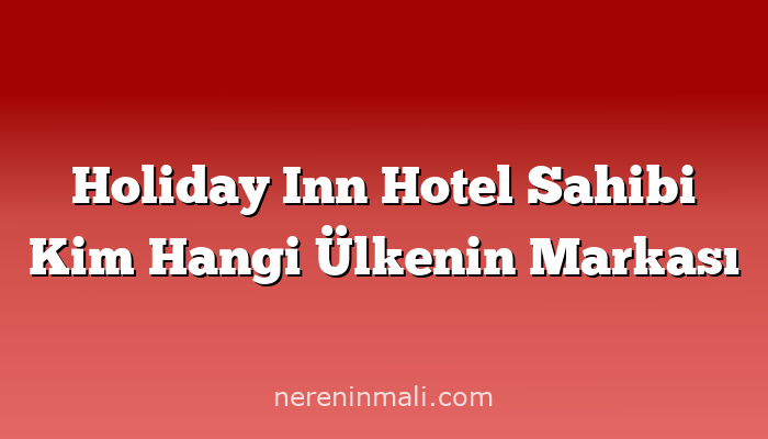 Holiday Inn Hotel Sahibi Kim Hangi Ülkenin Markası