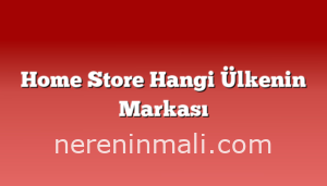 Home Store Hangi Ülkenin Markası