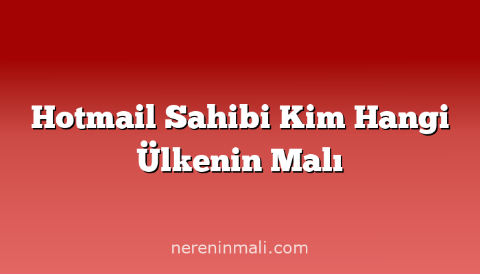 Hotmail Sahibi Kim Hangi Ülkenin Malı