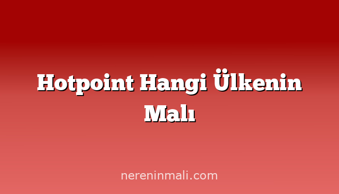 Hotpoint Hangi Ülkenin Malı