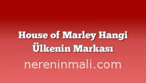 House of Marley Hangi Ülkenin Markası