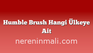 Humble Brush Hangi Ülkeye Ait