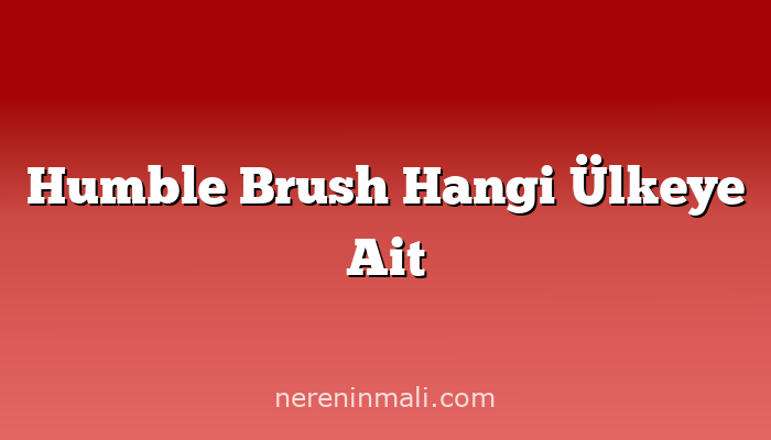 Humble Brush Hangi Ülkeye Ait