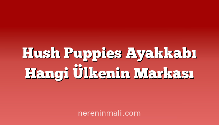 Hush Puppies Ayakkabı Hangi Ülkenin Markası