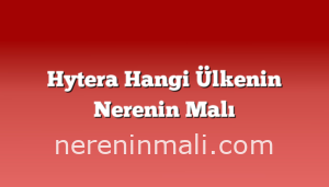 Hytera Hangi Ülkenin Nerenin Malı