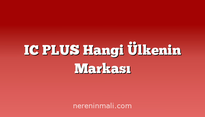 IC PLUS Hangi Ülkenin Markası