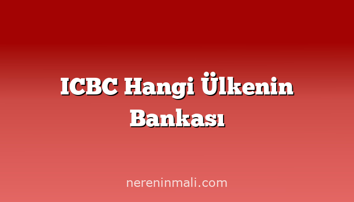 ICBC Hangi Ülkenin Bankası