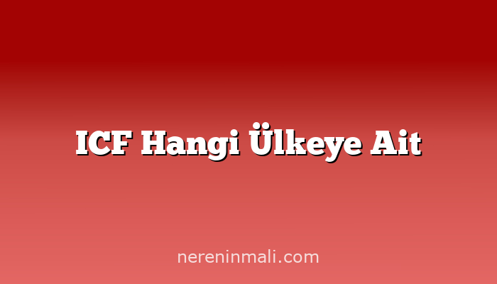 ICF Hangi Ülkeye Ait