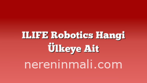 ILIFE Robotics Hangi Ülkeye Ait