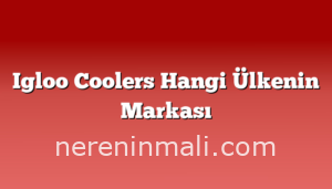 Igloo Coolers Hangi Ülkenin Markası