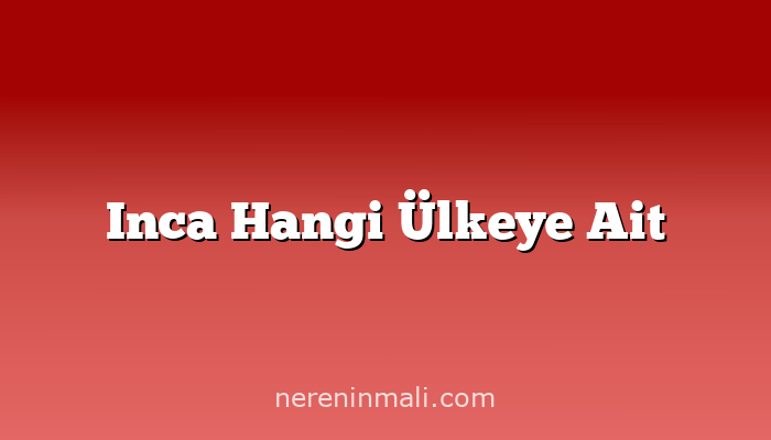 Inca Hangi Ülkeye Ait