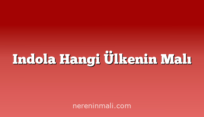 Indola Hangi Ülkenin Malı