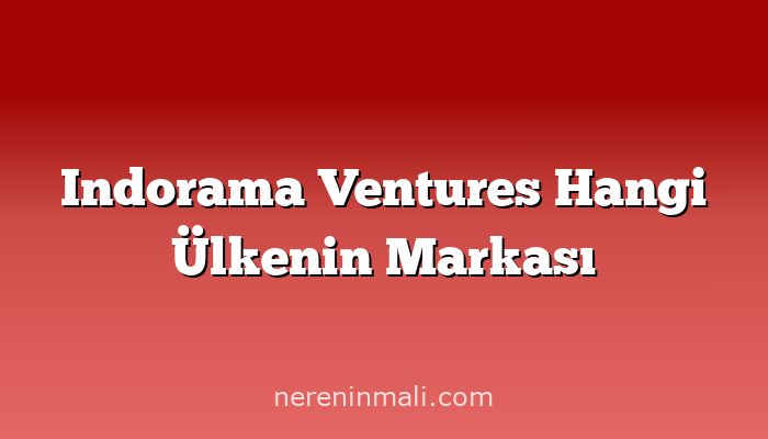 Indorama Ventures Hangi Ülkenin Markası