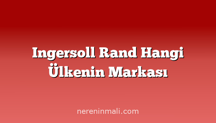 Ingersoll Rand Hangi Ülkenin Markası