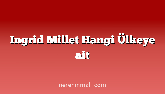 Ingrid Millet Hangi Ülkeye ait