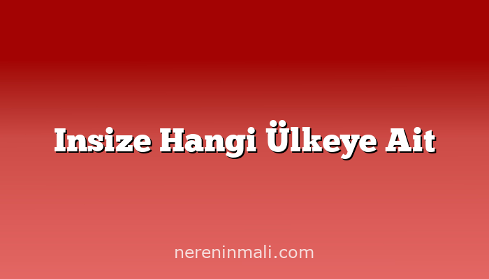 Insize Hangi Ülkeye Ait