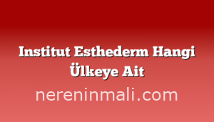 Institut Esthederm Hangi Ülkeye Ait