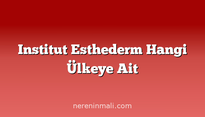 Institut Esthederm Hangi Ülkeye Ait