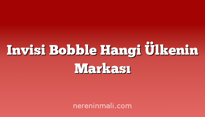 Invisi Bobble Hangi Ülkenin Markası