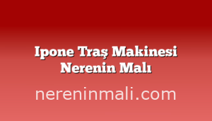 Ipone Traş Makinesi Nerenin Malı