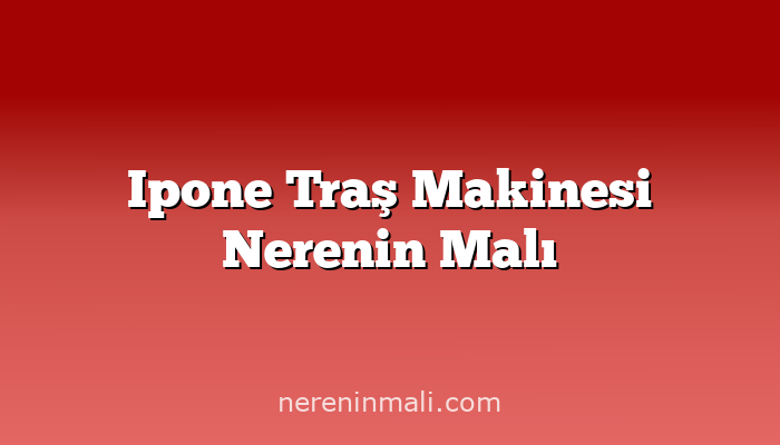 Ipone Traş Makinesi Nerenin Malı