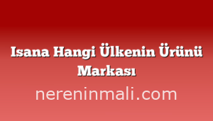 Isana Hangi Ülkenin Ürünü Markası