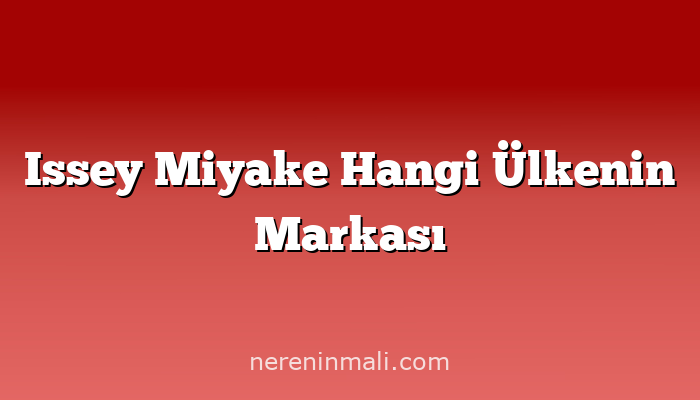 Issey Miyake Hangi Ülkenin Markası