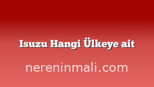 Isuzu Hangi Ülkeye ait